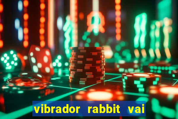 vibrador rabbit vai e vem