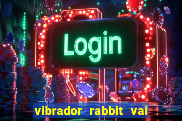 vibrador rabbit vai e vem