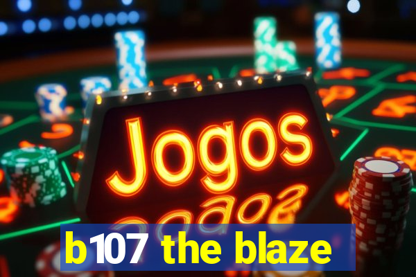 b107 the blaze