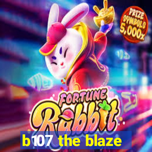 b107 the blaze