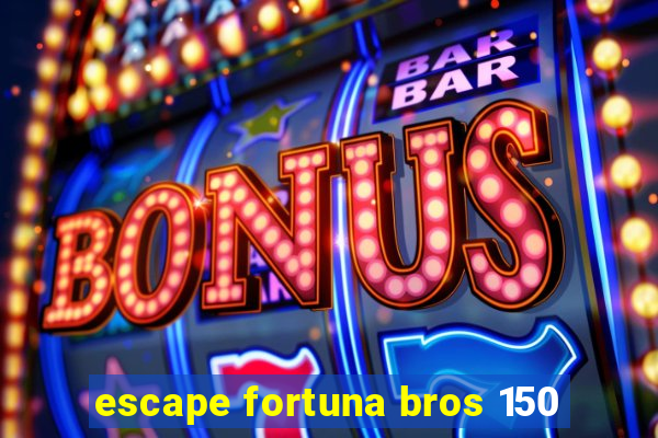 escape fortuna bros 150