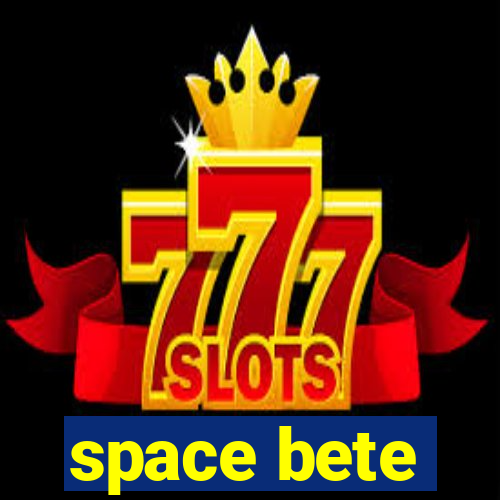 space bete