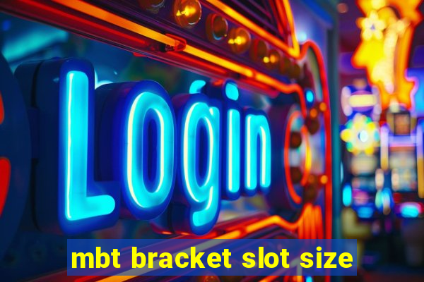 mbt bracket slot size