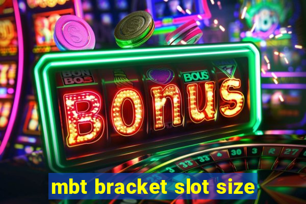 mbt bracket slot size