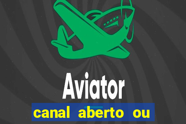 canal aberto ou canal fechado