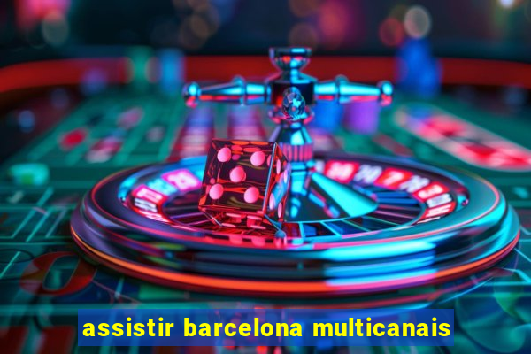 assistir barcelona multicanais