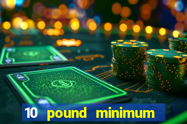 10 pound minimum deposit online casino