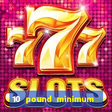 10 pound minimum deposit online casino