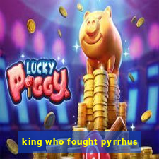 king who fought pyrrhus