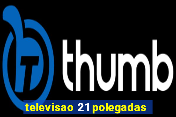 televisao 21 polegadas