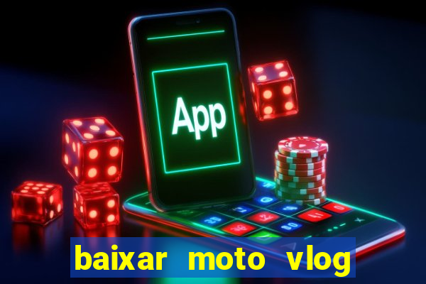 baixar moto vlog brasil dinheiro infinito