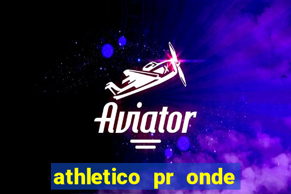 athletico pr onde assistir hoje