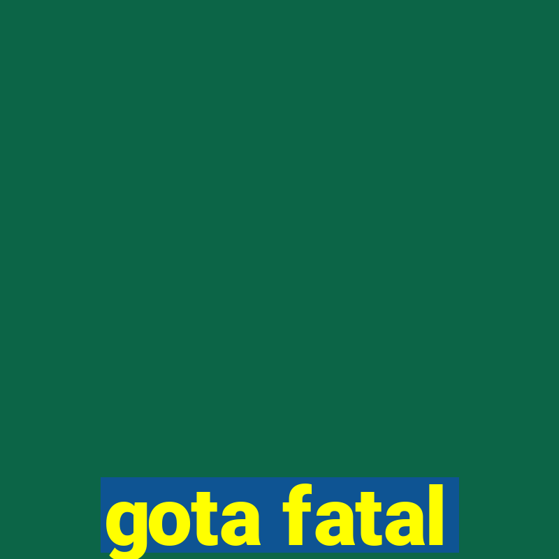 gota fatal