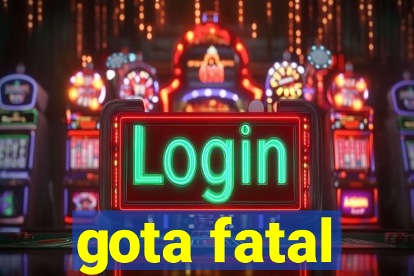 gota fatal