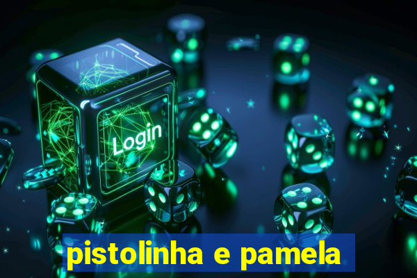 pistolinha e pamela