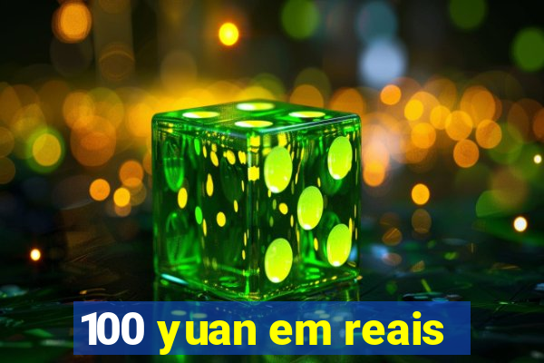 100 yuan em reais