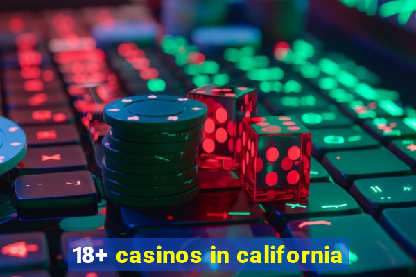 18+ casinos in california