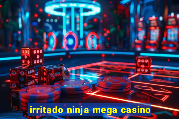 irritado ninja mega casino