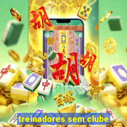 treinadores sem clube