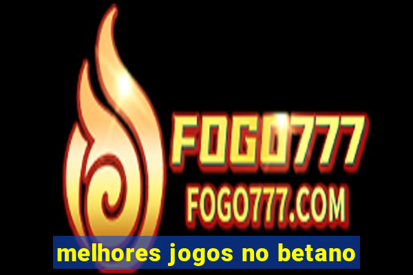 melhores jogos no betano