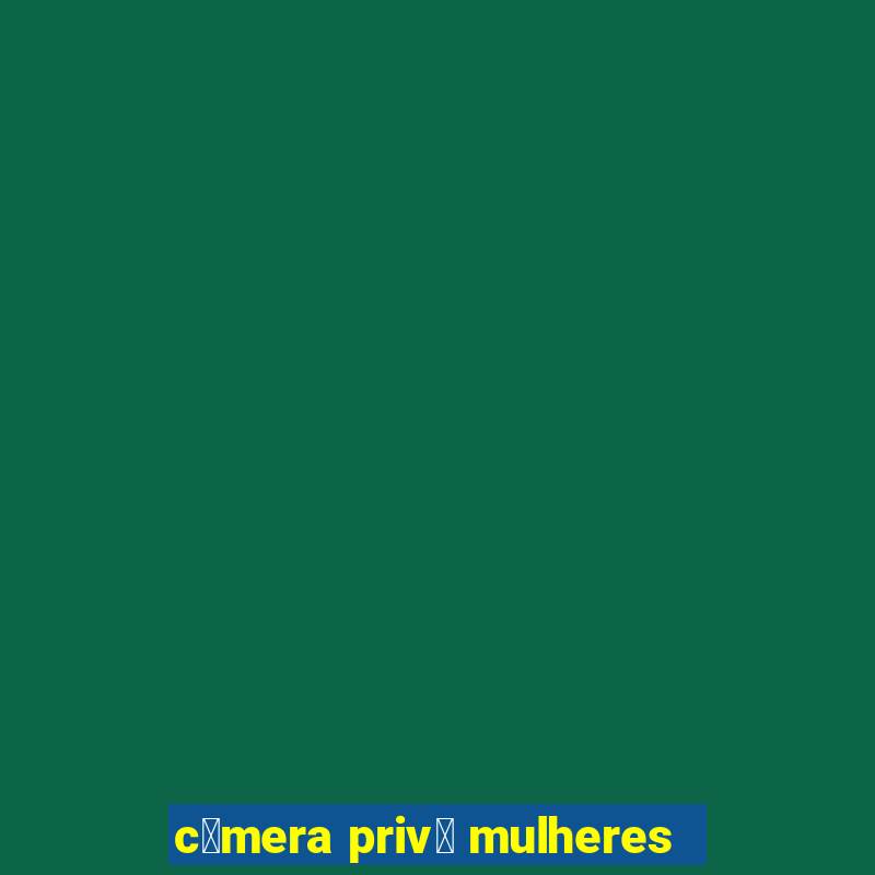 c芒mera priv锚 mulheres