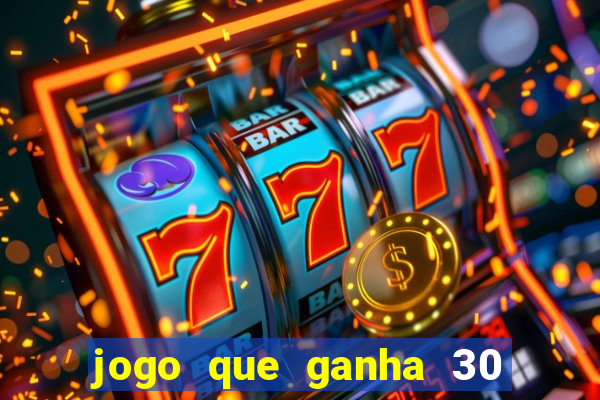 jogo que ganha 30 de bonus