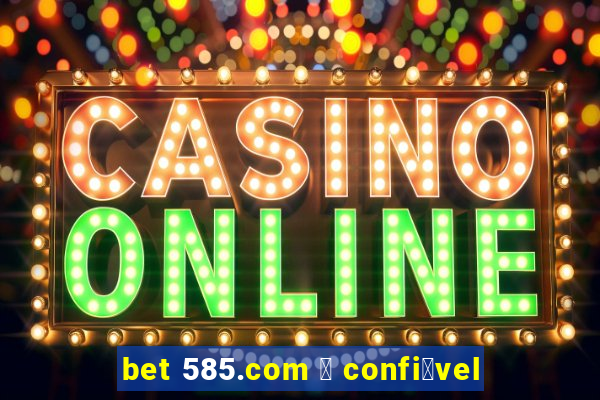 bet 585.com 茅 confi谩vel