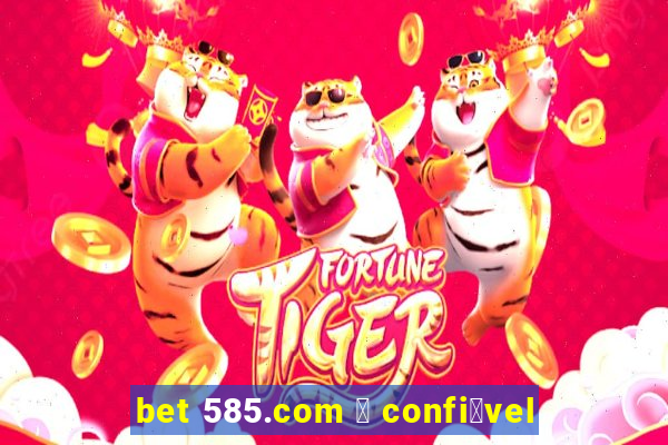 bet 585.com 茅 confi谩vel