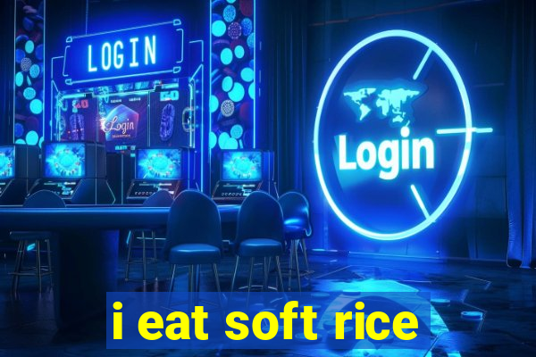 i eat soft rice