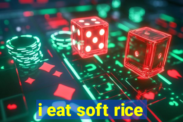 i eat soft rice