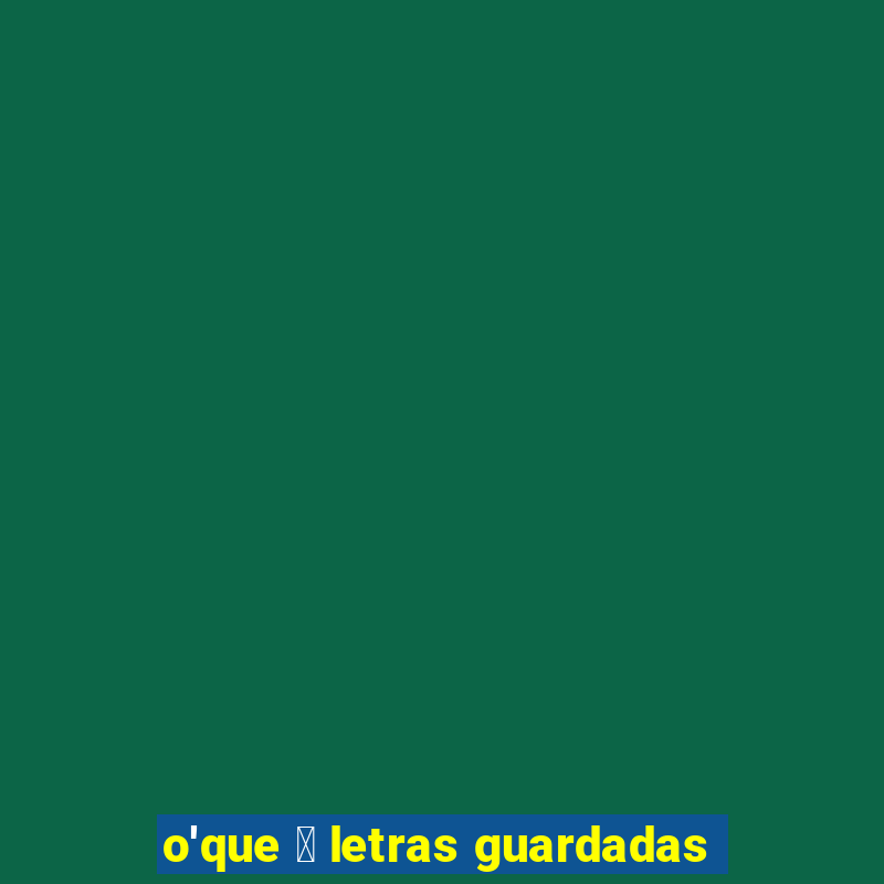 o'que 茅 letras guardadas