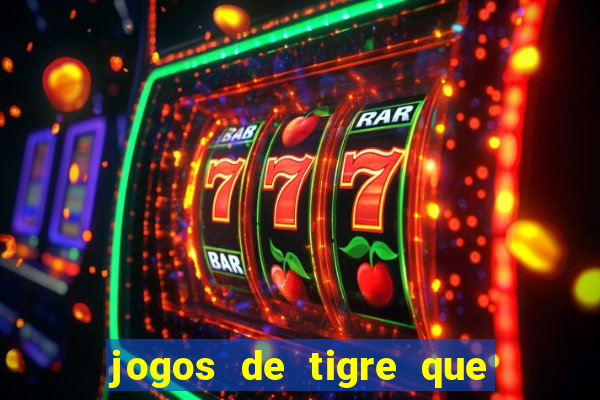 jogos de tigre que ganha dinheiro