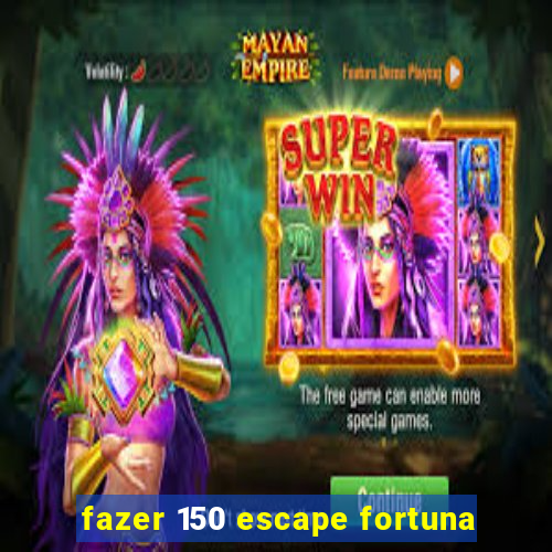 fazer 150 escape fortuna