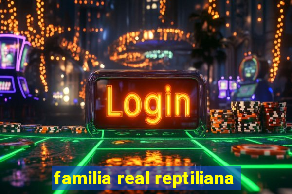 familia real reptiliana