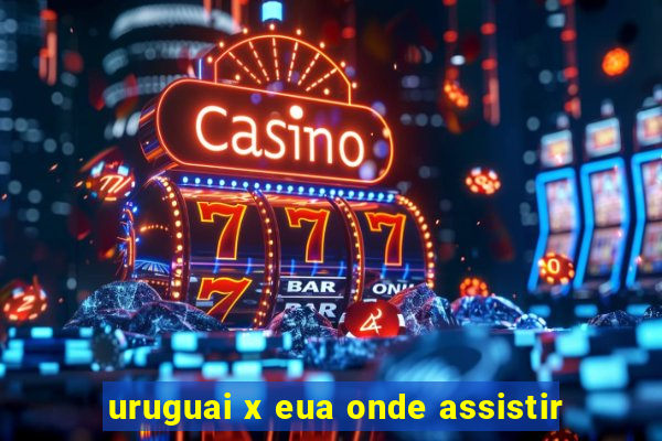 uruguai x eua onde assistir