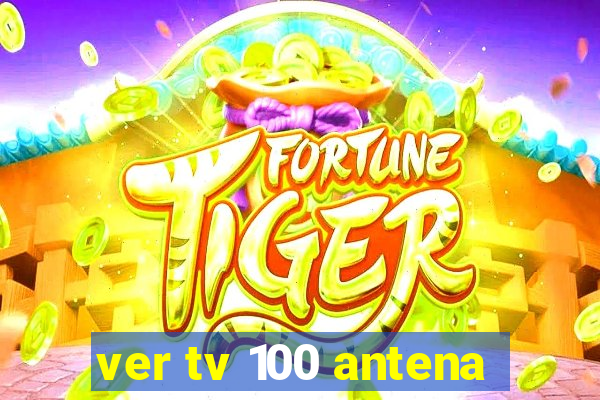 ver tv 100 antena