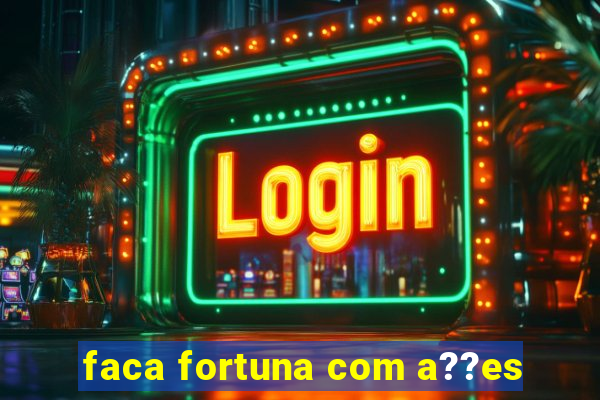 faca fortuna com a??es