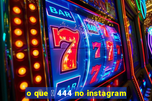 o que 茅 444 no instagram