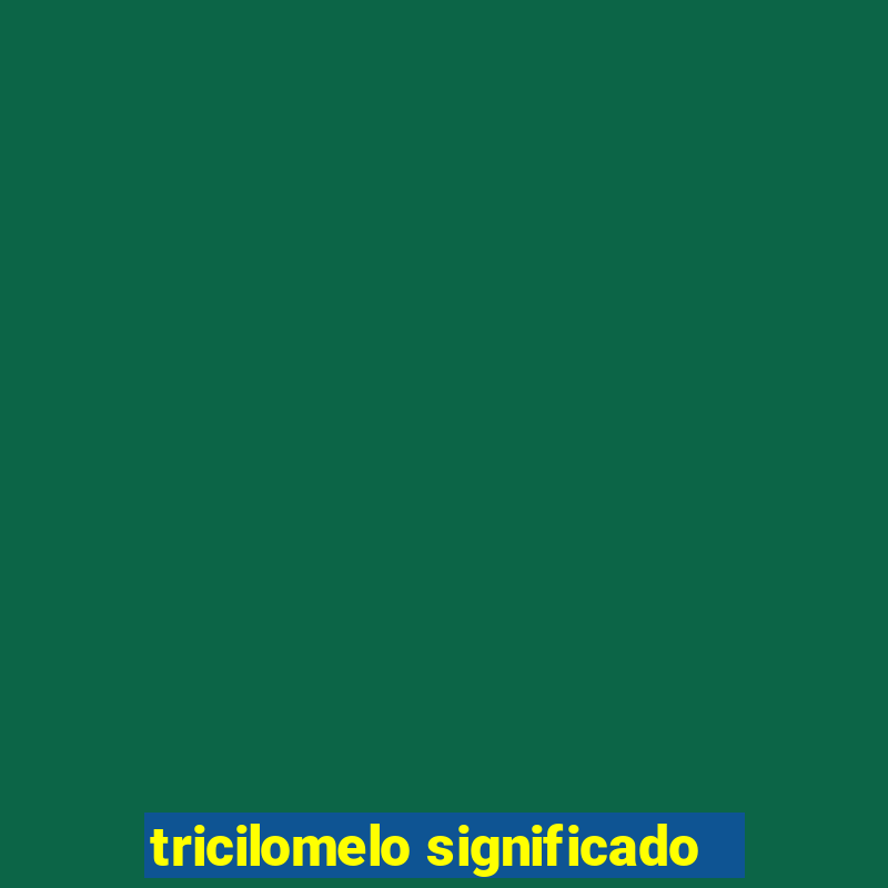 tricilomelo significado