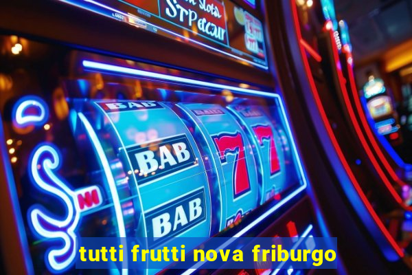 tutti frutti nova friburgo