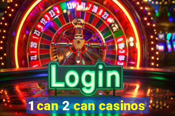 1 can 2 can casinos