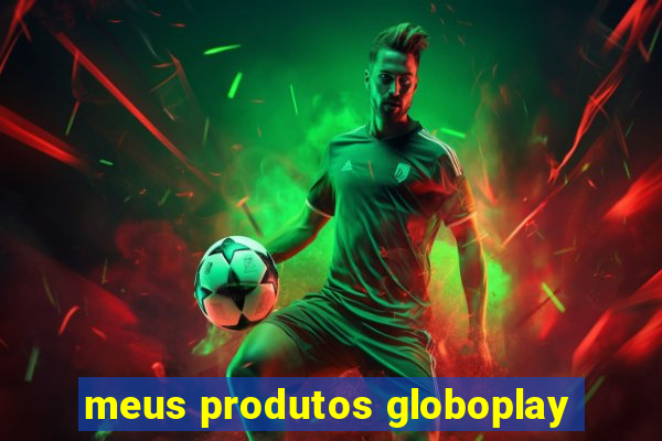 meus produtos globoplay