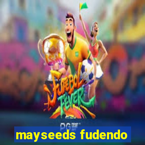 mayseeds fudendo