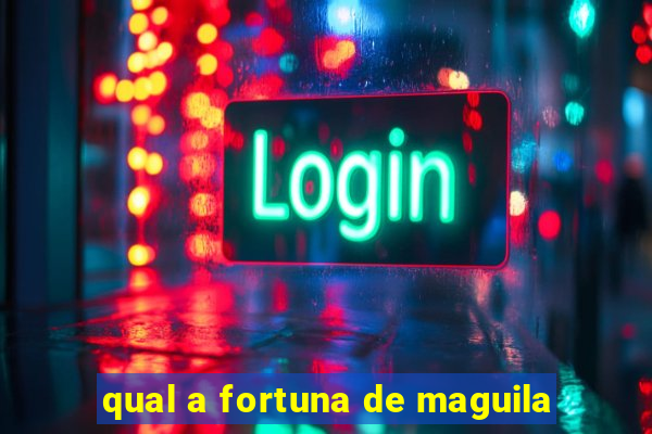 qual a fortuna de maguila