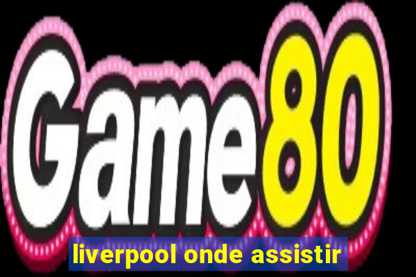 liverpool onde assistir