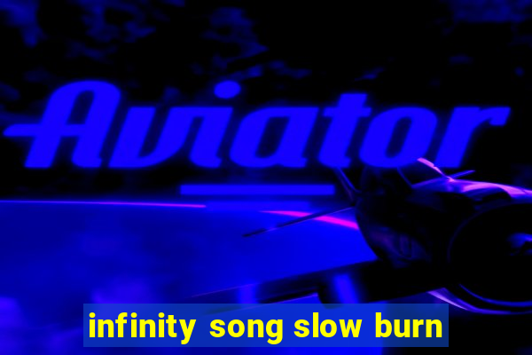 infinity song slow burn