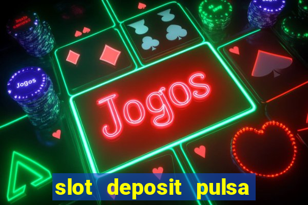 slot deposit pulsa tanpa potongan 2022