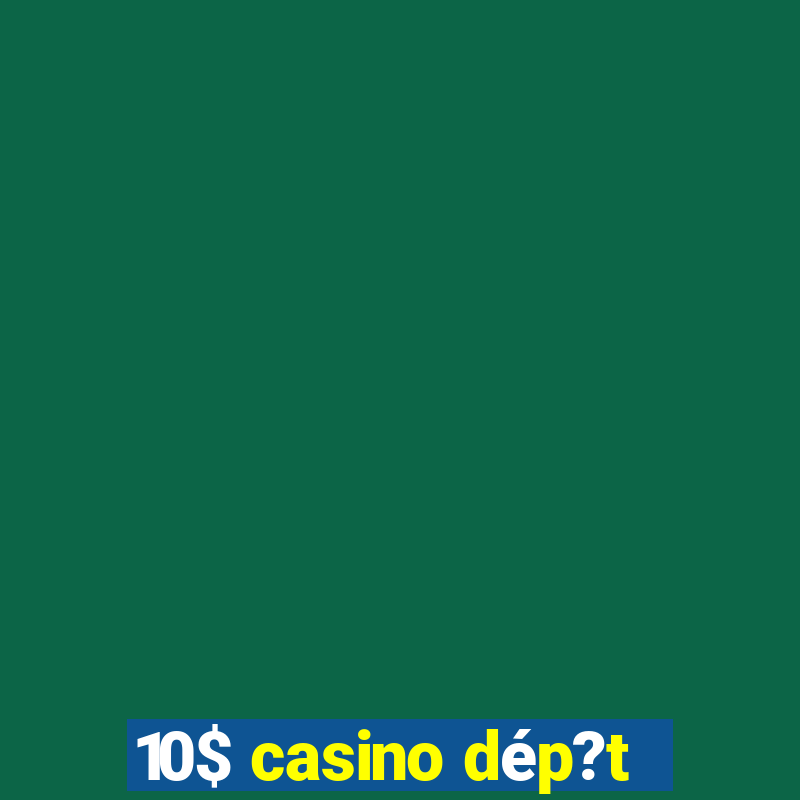 10$ casino dép?t