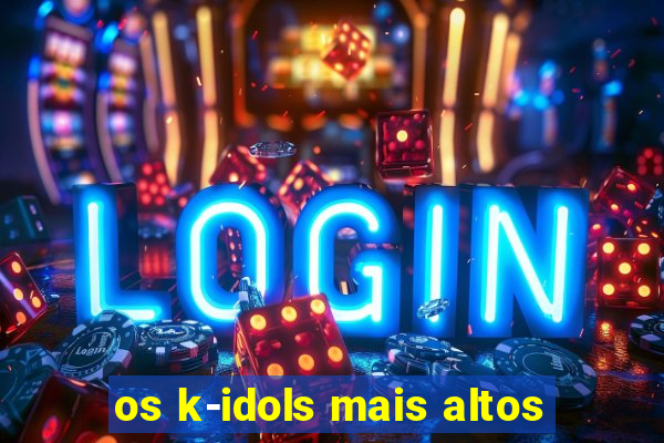 os k-idols mais altos