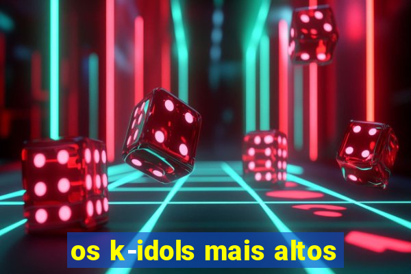 os k-idols mais altos